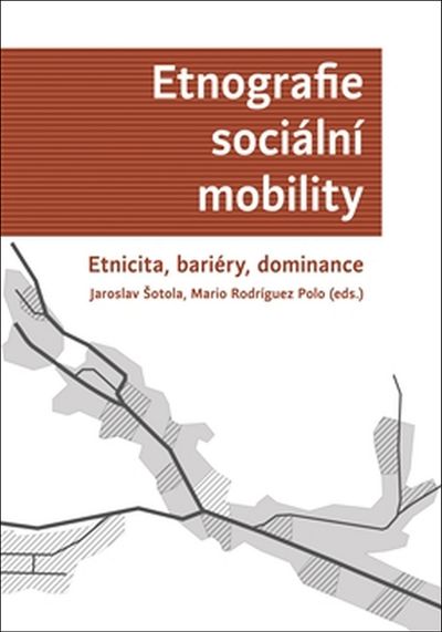 Etnografie sociální mobility: Etnicita, bariéry, dominance - Jaroslav Šotola [kniha]