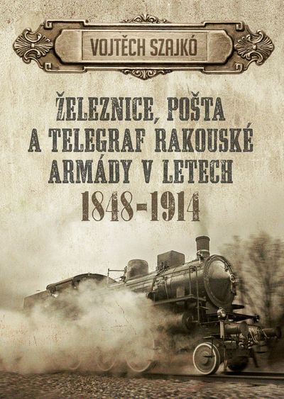 Železnice, pošta a telegraf rakouské armády v letech 1848-1914 - Vojtěch Szajkó [kniha]