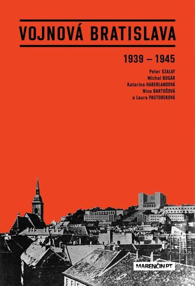 Vojnová Bratislava: 1939 - 1945 - Katarína Haberlandová, Michal Bogár, Nina Bartošová, Nina Pastoreková, Peter Szalay [kniha]