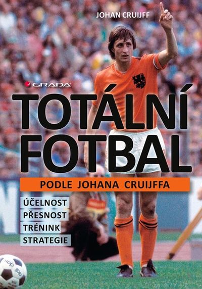 Totální fotbal podle Johana Cruijffa: účelnost, přesnost, trénink, strategie - Johan Cruijff [kniha]