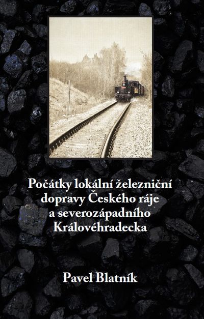 Počátky lokální železniční dopravy: Českého ráje a severozápadního Královéhradecka - Pavel Blatník [kniha]